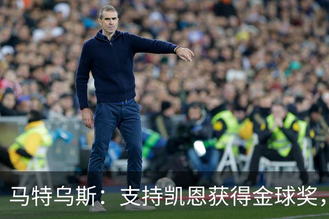马特乌斯：支持凯恩获得金球奖，维尔茨在目前的拜仁很难有位置